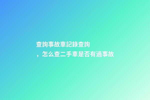 查詢事故車記錄查詢，怎么查二手車是否有過事故